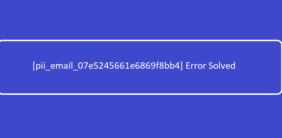 [pii_email_07e5245661e6869f8bb4] Error Code